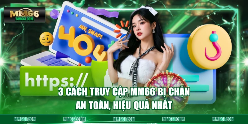 3 cách truy cập MM66 bị an toàn, hiệu quả nhất
