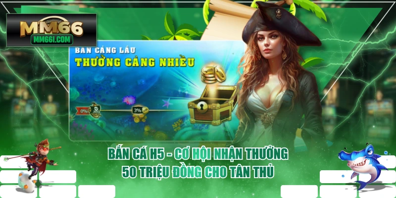 Bắn Cá H5 - Cơ Hội Nhận Thưởng 50 Triệu Đồng Cho Tân Thủ