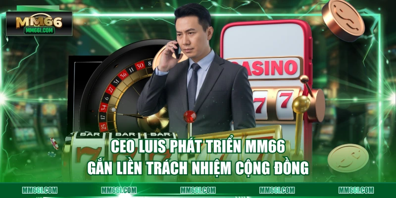 CEO Luis phát triển MM66 gắn liền trách nhiệm cộng đồng