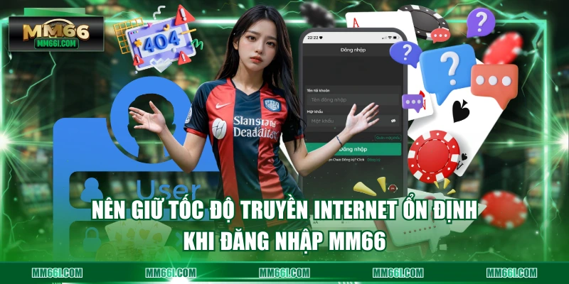 Nên giữ tốc độ truyền internet ổn định khi đăng nhập MM66