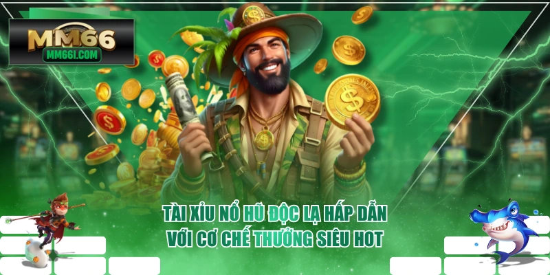 Tài Xỉu Nổ Hũ Độc Lạ Hấp Dẫn Với Cơ Chế Thưởng Siêu Hot