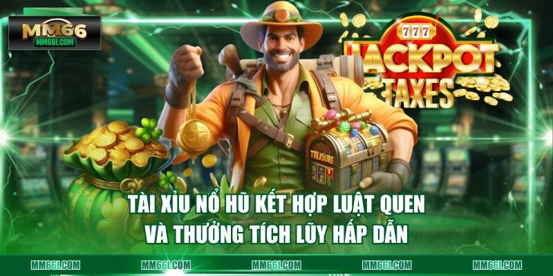 Tài Xỉu Nổ Hũ kết hợp luật quen và thưởng tích lũy hấp dẫn