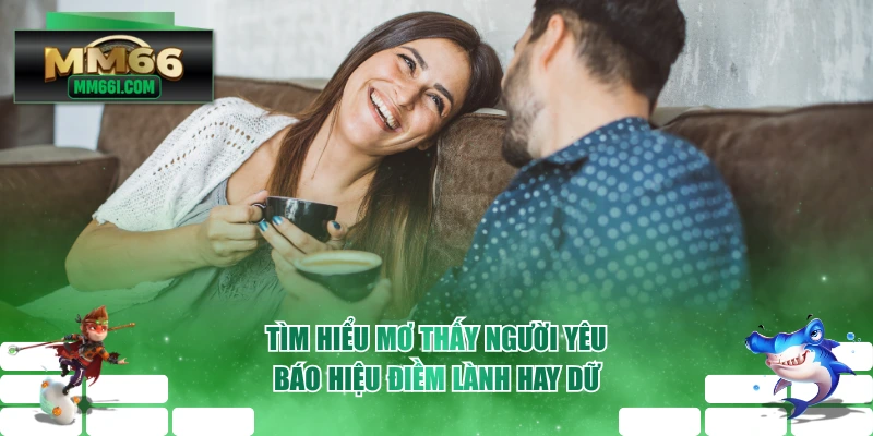 Tìm Hiểu Mơ Thấy Người Yêu Báo Hiệu Điềm Lành Hay Dữ